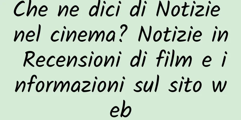 Che ne dici di Notizie nel cinema? Notizie in Recensioni di film e informazioni sul sito web