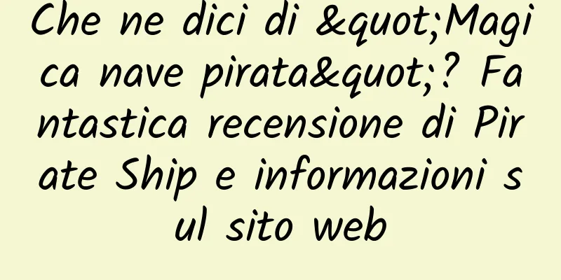 Che ne dici di "Magica nave pirata"? Fantastica recensione di Pirate Ship e informazioni sul sito web