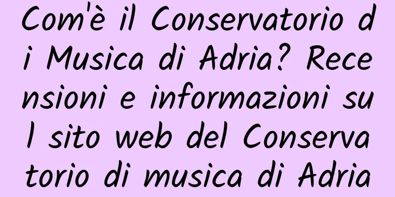Com'è il Conservatorio di Musica di Adria? Recensioni e informazioni sul sito web del Conservatorio di musica di Adria