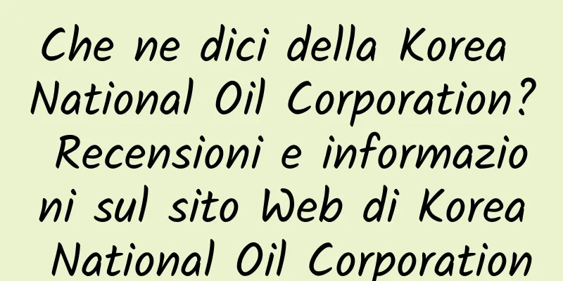 Che ne dici della Korea National Oil Corporation? Recensioni e informazioni sul sito Web di Korea National Oil Corporation