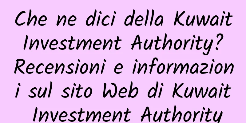 Che ne dici della Kuwait Investment Authority? Recensioni e informazioni sul sito Web di Kuwait Investment Authority