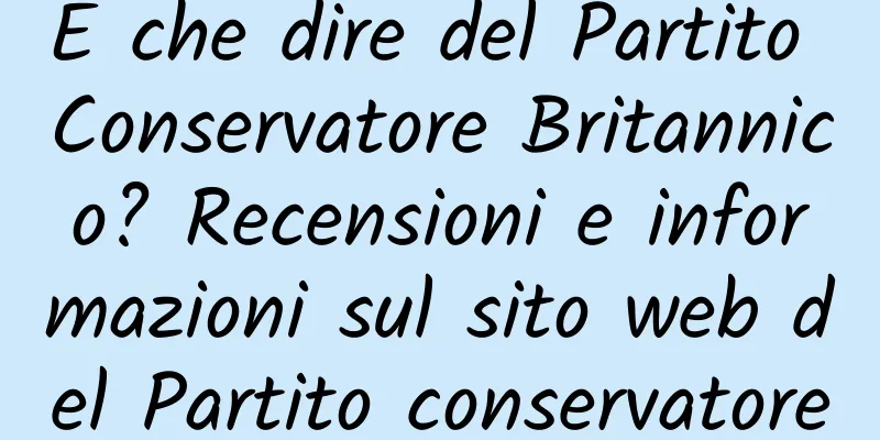 E che dire del Partito Conservatore Britannico? Recensioni e informazioni sul sito web del Partito conservatore del Regno Unito