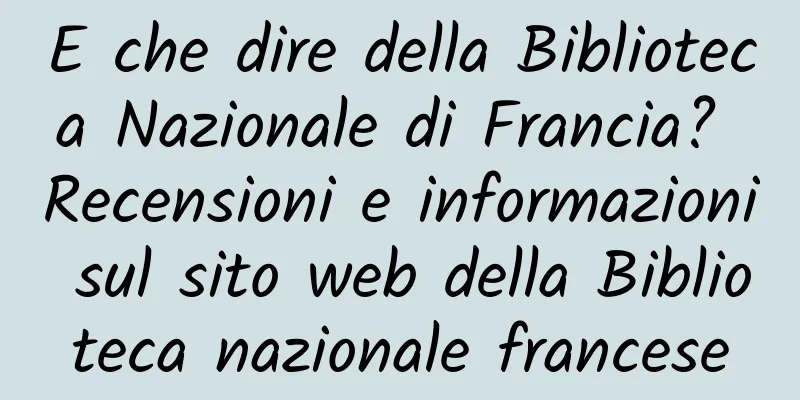E che dire della Biblioteca Nazionale di Francia? Recensioni e informazioni sul sito web della Biblioteca nazionale francese