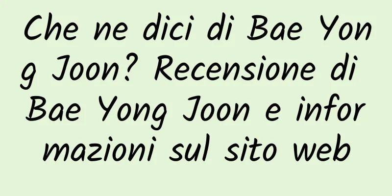Che ne dici di Bae Yong Joon? Recensione di Bae Yong Joon e informazioni sul sito web