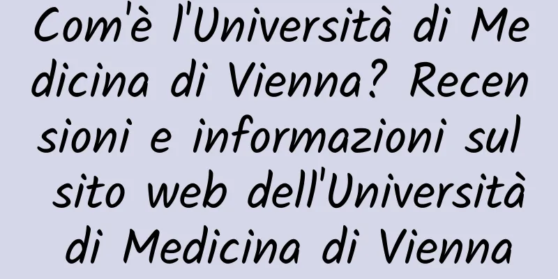 Com'è l'Università di Medicina di Vienna? Recensioni e informazioni sul sito web dell'Università di Medicina di Vienna