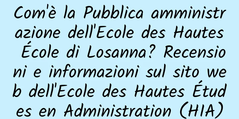 Com'è la Pubblica amministrazione dell'Ecole des Hautes École di Losanna? Recensioni e informazioni sul sito web dell'Ecole des Hautes Études en Administration (HIA)