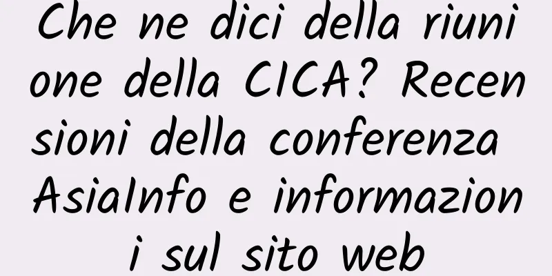 Che ne dici della riunione della CICA? Recensioni della conferenza AsiaInfo e informazioni sul sito web