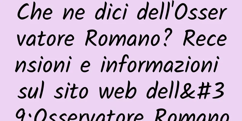 Che ne dici dell'Osservatore Romano? Recensioni e informazioni sul sito web dell'Osservatore Romano