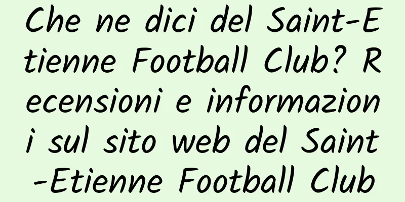 Che ne dici del Saint-Etienne Football Club? Recensioni e informazioni sul sito web del Saint-Etienne Football Club