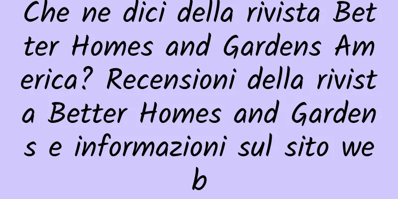 Che ne dici della rivista Better Homes and Gardens America? Recensioni della rivista Better Homes and Gardens e informazioni sul sito web