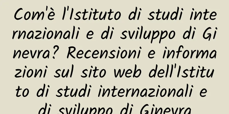 Com'è l'Istituto di studi internazionali e di sviluppo di Ginevra? Recensioni e informazioni sul sito web dell'Istituto di studi internazionali e di sviluppo di Ginevra