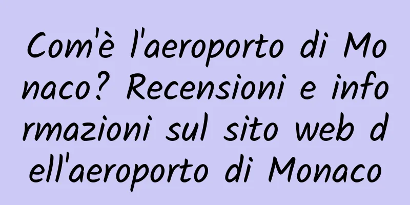 Com'è l'aeroporto di Monaco? Recensioni e informazioni sul sito web dell'aeroporto di Monaco