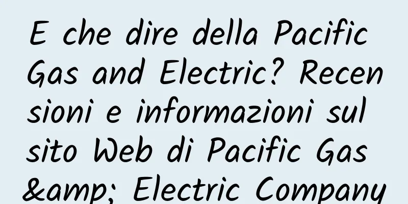 E che dire della Pacific Gas and Electric? Recensioni e informazioni sul sito Web di Pacific Gas & Electric Company