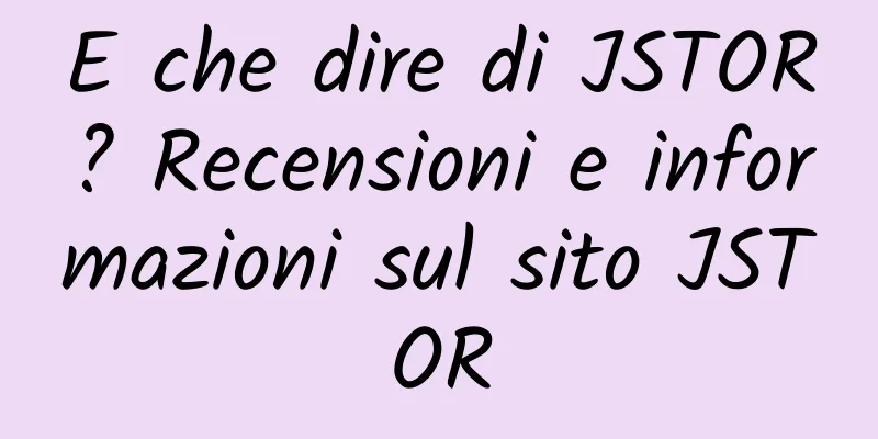 E che dire di JSTOR? Recensioni e informazioni sul sito JSTOR
