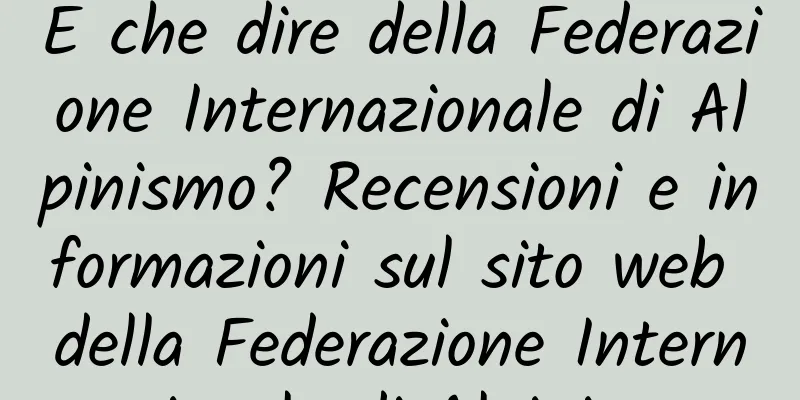 E che dire della Federazione Internazionale di Alpinismo? Recensioni e informazioni sul sito web della Federazione Internazionale di Alpinismo