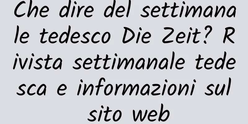 Che dire del settimanale tedesco Die Zeit? Rivista settimanale tedesca e informazioni sul sito web