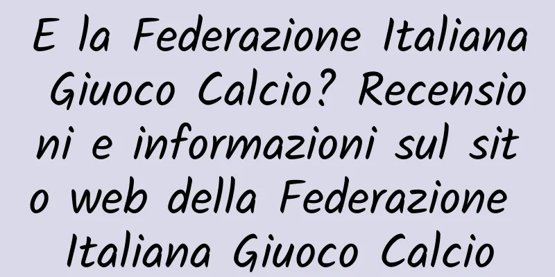 E la Federazione Italiana Giuoco Calcio? Recensioni e informazioni sul sito web della Federazione Italiana Giuoco Calcio