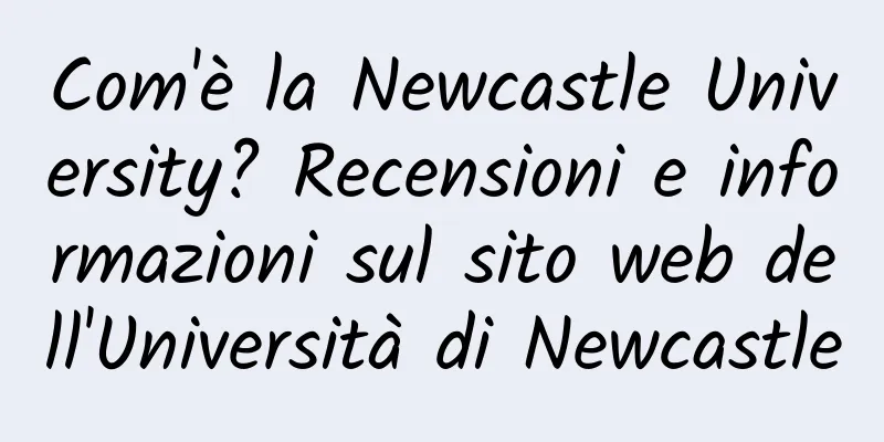 Com'è la Newcastle University? Recensioni e informazioni sul sito web dell'Università di Newcastle