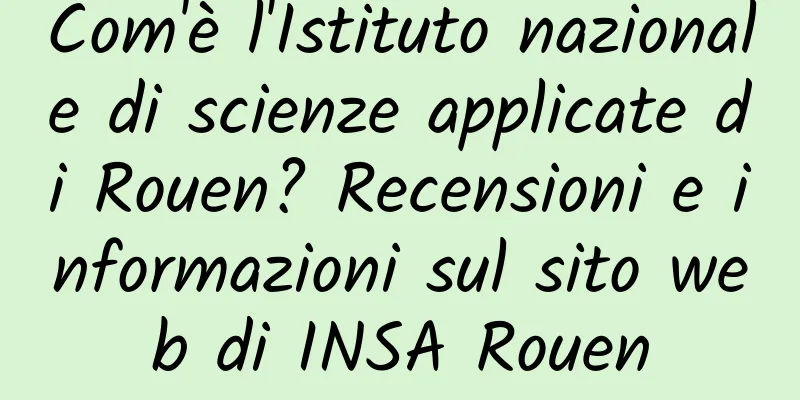 Com'è l'Istituto nazionale di scienze applicate di Rouen? Recensioni e informazioni sul sito web di INSA Rouen