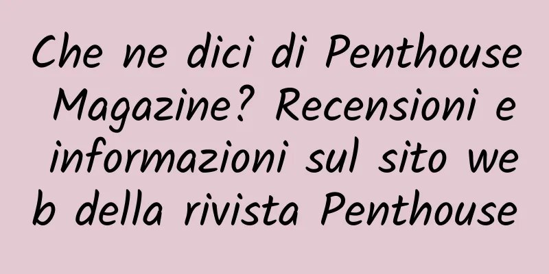 Che ne dici di Penthouse Magazine? Recensioni e informazioni sul sito web della rivista Penthouse