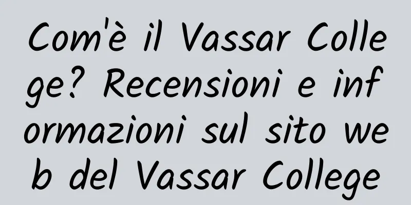 Com'è il Vassar College? Recensioni e informazioni sul sito web del Vassar College
