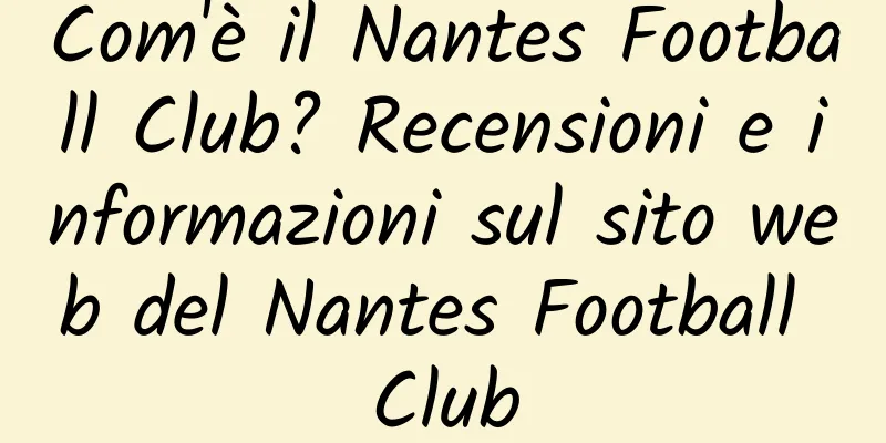 Com'è il Nantes Football Club? Recensioni e informazioni sul sito web del Nantes Football Club