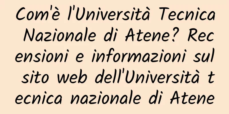 Com'è l'Università Tecnica Nazionale di Atene? Recensioni e informazioni sul sito web dell'Università tecnica nazionale di Atene
