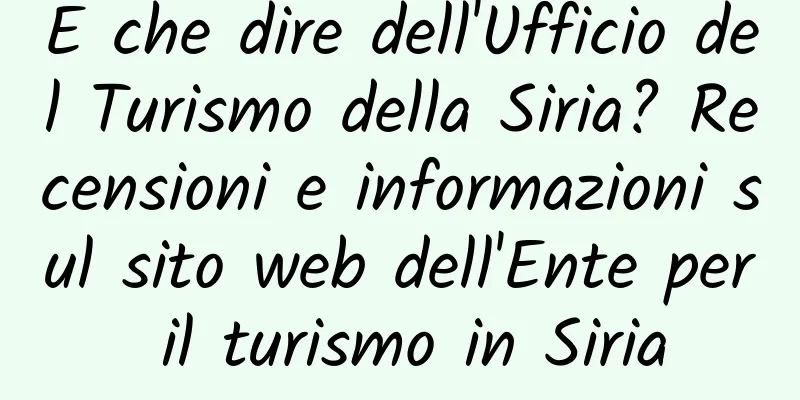 E che dire dell'Ufficio del Turismo della Siria? Recensioni e informazioni sul sito web dell'Ente per il turismo in Siria