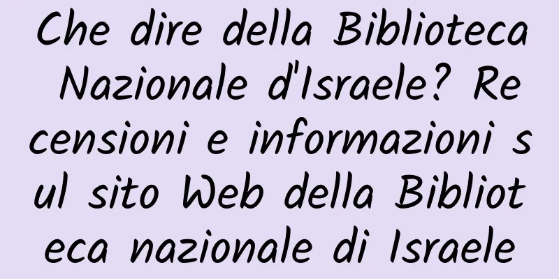 Che dire della Biblioteca Nazionale d'Israele? Recensioni e informazioni sul sito Web della Biblioteca nazionale di Israele
