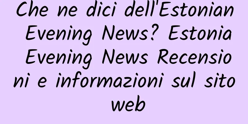 Che ne dici dell'Estonian Evening News? Estonia Evening News Recensioni e informazioni sul sito web