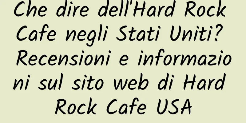 Che dire dell'Hard Rock Cafe negli Stati Uniti? Recensioni e informazioni sul sito web di Hard Rock Cafe USA