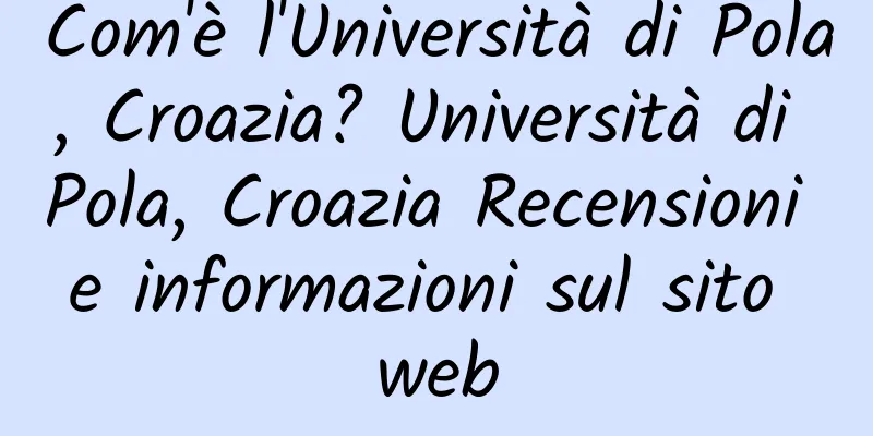 Com'è l'Università di Pola, Croazia? Università di Pola, Croazia Recensioni e informazioni sul sito web