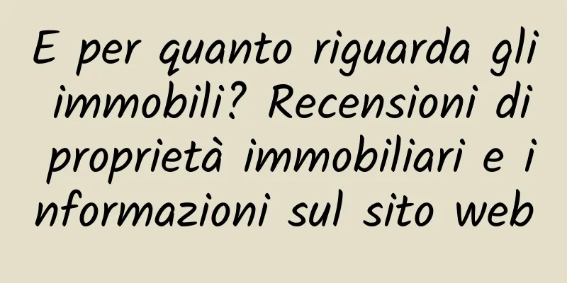 E per quanto riguarda gli immobili? Recensioni di proprietà immobiliari e informazioni sul sito web