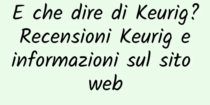 E che dire di Keurig? Recensioni Keurig e informazioni sul sito web