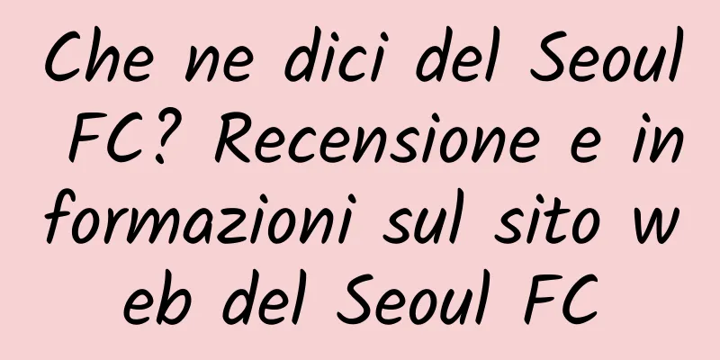 Che ne dici del Seoul FC? Recensione e informazioni sul sito web del Seoul FC