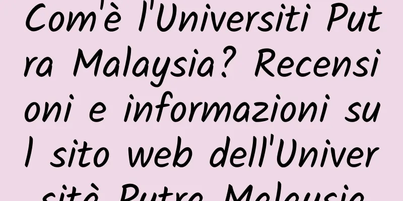 Com'è l'Universiti Putra Malaysia? Recensioni e informazioni sul sito web dell'Università Putra Malaysia
