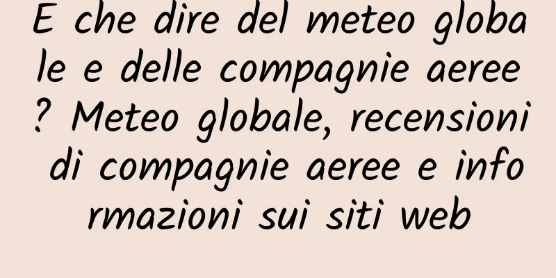 E che dire del meteo globale e delle compagnie aeree? Meteo globale, recensioni di compagnie aeree e informazioni sui siti web