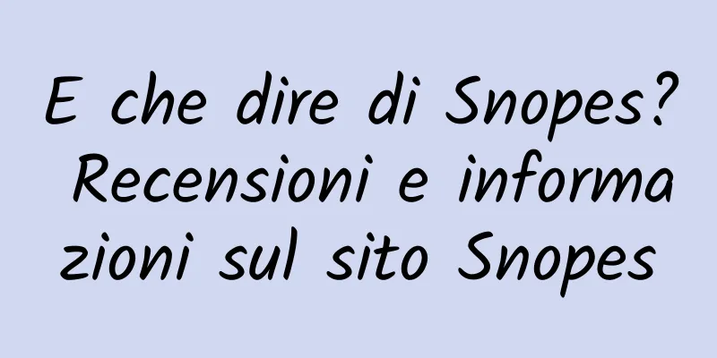 E che dire di Snopes? Recensioni e informazioni sul sito Snopes