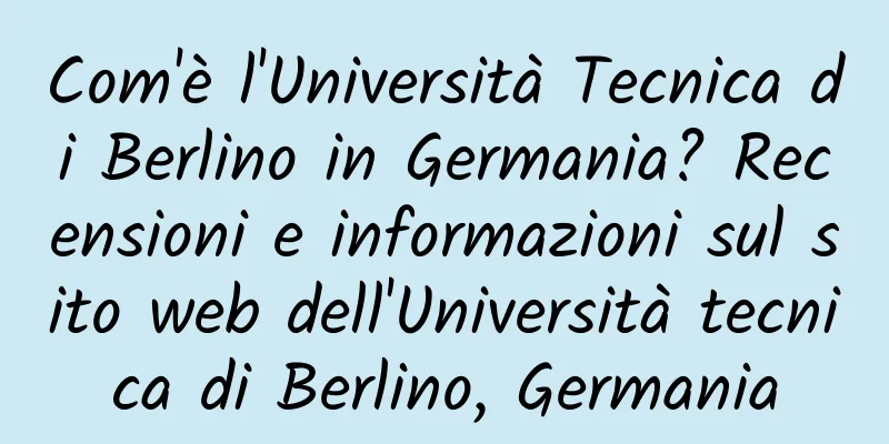 Com'è l'Università Tecnica di Berlino in Germania? Recensioni e informazioni sul sito web dell'Università tecnica di Berlino, Germania