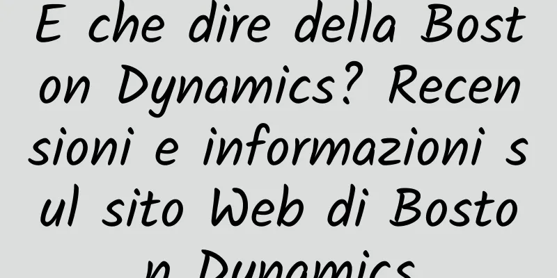 E che dire della Boston Dynamics? Recensioni e informazioni sul sito Web di Boston Dynamics