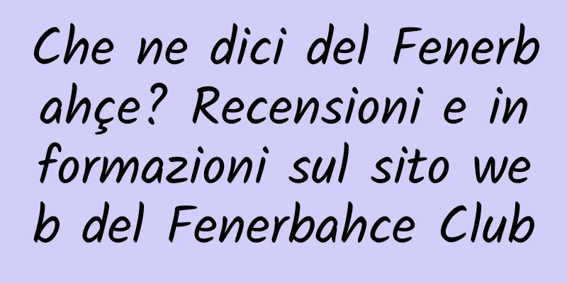 Che ne dici del Fenerbahçe? Recensioni e informazioni sul sito web del Fenerbahce Club