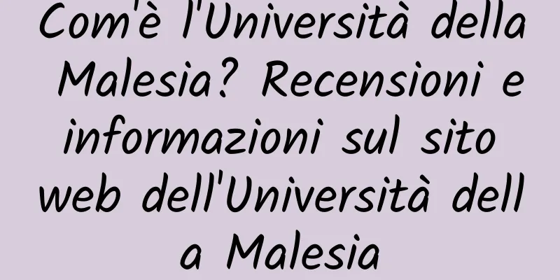 Com'è l'Università della Malesia? Recensioni e informazioni sul sito web dell'Università della Malesia