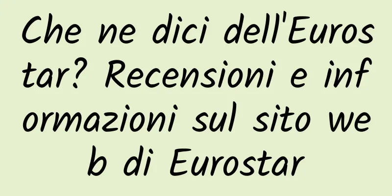 Che ne dici dell'Eurostar? Recensioni e informazioni sul sito web di Eurostar