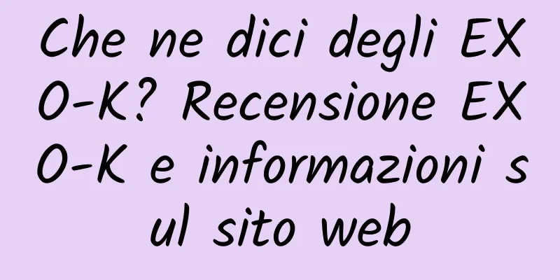 Che ne dici degli EXO-K? Recensione EXO-K e informazioni sul sito web