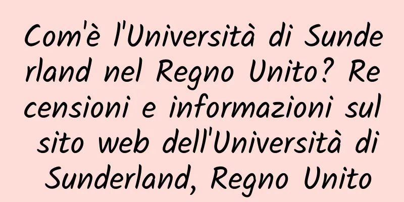 Com'è l'Università di Sunderland nel Regno Unito? Recensioni e informazioni sul sito web dell'Università di Sunderland, Regno Unito