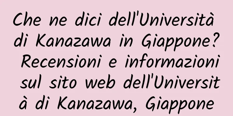 Che ne dici dell'Università di Kanazawa in Giappone? Recensioni e informazioni sul sito web dell'Università di Kanazawa, Giappone