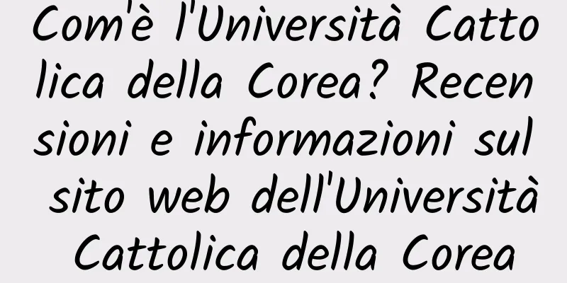 Com'è l'Università Cattolica della Corea? Recensioni e informazioni sul sito web dell'Università Cattolica della Corea