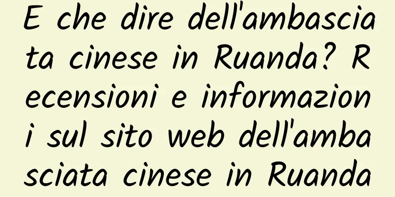 E che dire dell'ambasciata cinese in Ruanda? Recensioni e informazioni sul sito web dell'ambasciata cinese in Ruanda