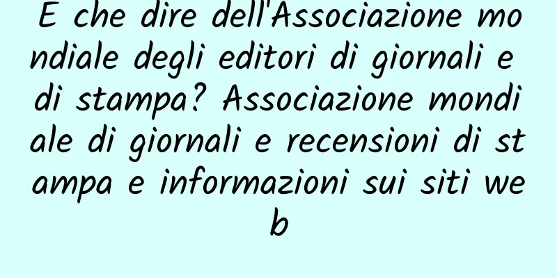 E che dire dell'Associazione mondiale degli editori di giornali e di stampa? Associazione mondiale di giornali e recensioni di stampa e informazioni sui siti web