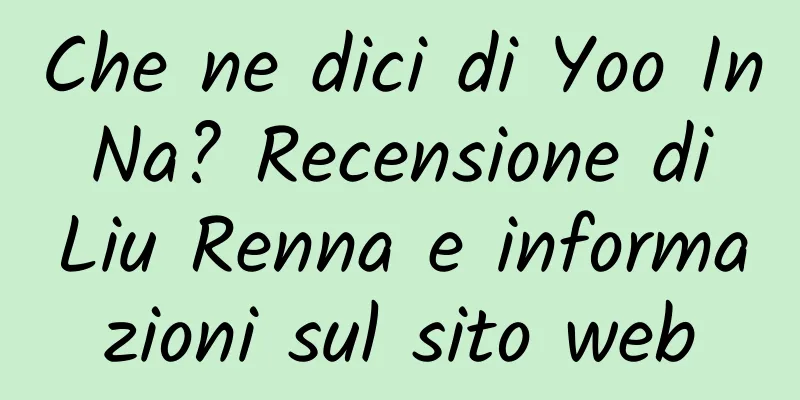 Che ne dici di Yoo In Na? Recensione di Liu Renna e informazioni sul sito web